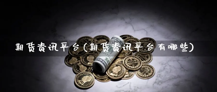 期货资讯平台(期货资讯平台有哪些)_https://www.nyyysy.com_期货平台_第1张