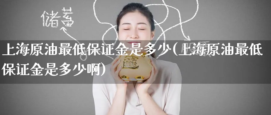 上海原油最低保证金是多少(上海原油最低保证金是多少啊)_https://www.nyyysy.com_期货直播_第1张