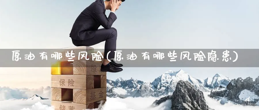 原油有哪些风险(原油有哪些风险隐患)_https://www.nyyysy.com_期货平台_第1张