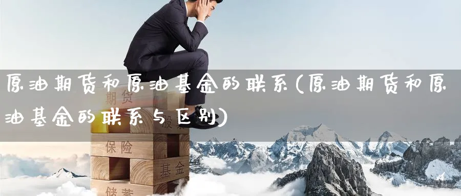 原油期货和原油基金的联系(原油期货和原油基金的联系与区别)_https://www.nyyysy.com_期货市场_第1张