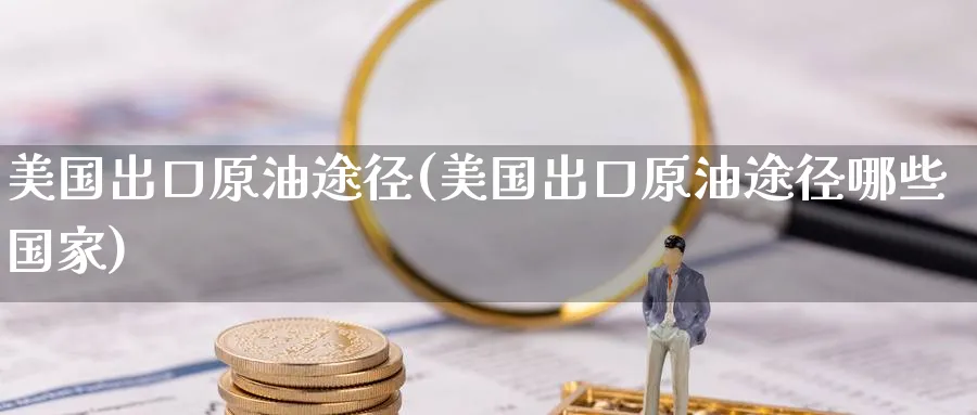 美国出口原油途径(美国出口原油途径哪些国家)_https://www.nyyysy.com_期货直播_第1张