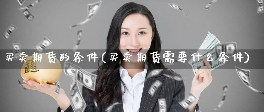 买卖期货的条件(买卖期货需要什么条件)_https://www.nyyysy.com_期货平台_第1张