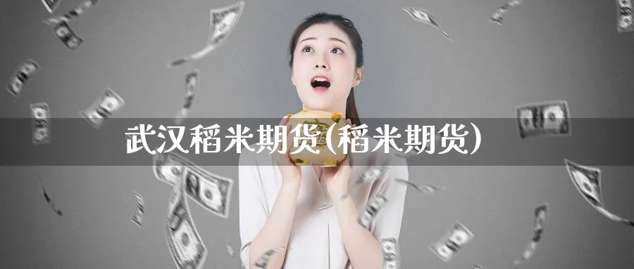 武汉稻米期货(稻米期货)_https://www.nyyysy.com_期货市场_第1张