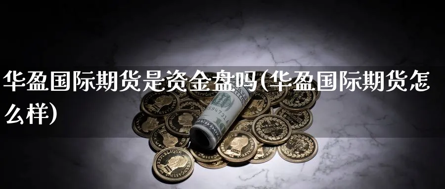 华盈国际期货是资金盘吗(华盈国际期货怎么样)_https://www.nyyysy.com_期货分析_第1张