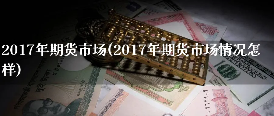 2017年期货市场(2017年期货市场情况怎样)_https://www.nyyysy.com_期货直播_第1张