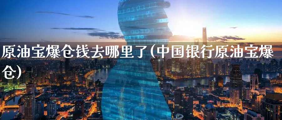 原油宝爆仓钱去哪里了(中国银行原油宝爆仓)_期货行情_第1张_南严期货 原油宝爆仓钱去哪里了(中国银行原油宝爆仓)_https://www.nyyysy.com_期货行情_第1张