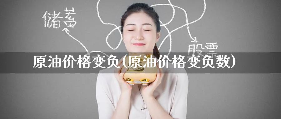 原油价格变负(原油价格变负数)_https://www.nyyysy.com_期货分析_第1张