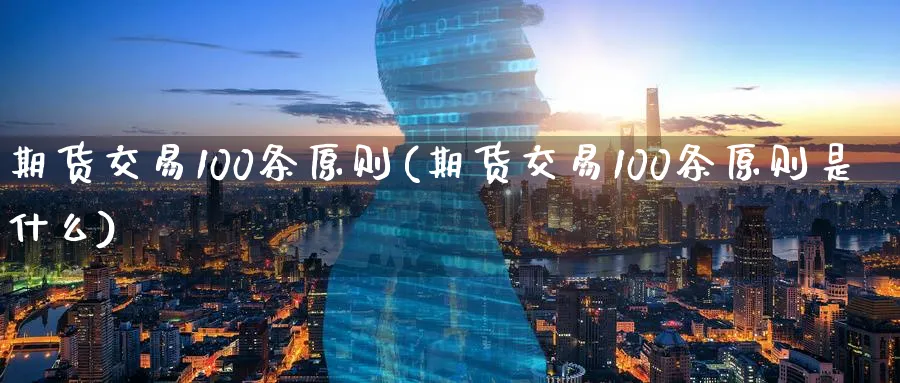 期货交易100条原则(期货交易100条原则是什么)_https://www.nyyysy.com_期货行情_第1张