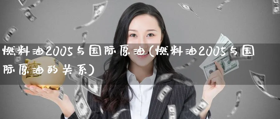 燃料油2005与国际原油(燃料油2005与国际原油的关系)_https://www.nyyysy.com_期货分析_第1张