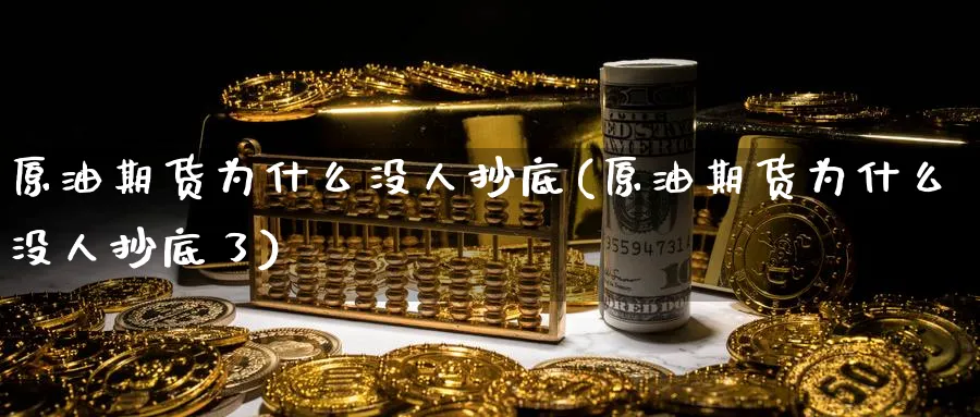 原油期货为什么没人抄底(原油期货为什么没人抄底了)_https://www.nyyysy.com_期货平台_第1张