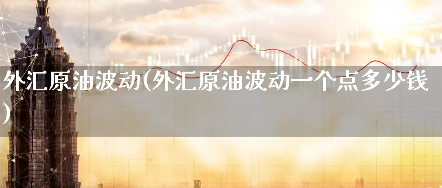 外汇原油波动(外汇原油波动一个点多少钱)_https://www.nyyysy.com_期货喊单_第1张