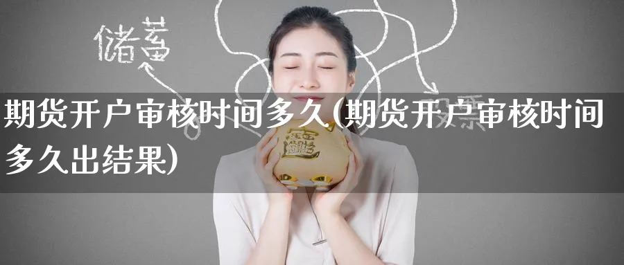 期货开户审核时间多久(期货开户审核时间多久出结果)_https://www.nyyysy.com_期货直播_第1张
