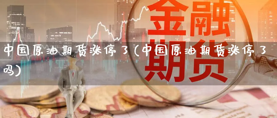 中国原油期货涨停了(中国原油期货涨停了吗)_https://www.nyyysy.com_期货直播_第1张