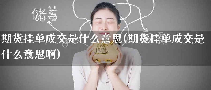 期货挂单成交是什么意思(期货挂单成交是什么意思啊)_https://www.nyyysy.com_期货行情_第1张