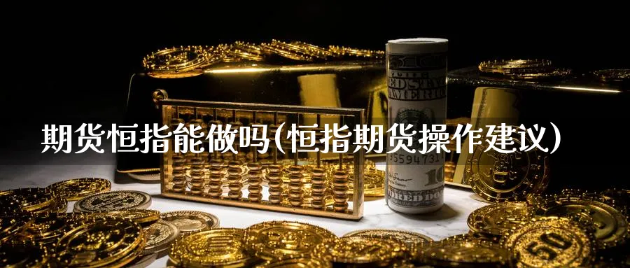 期货恒指能(恒指期货操作建议)_https://www.nyyysy.com_期货喊单_第1张