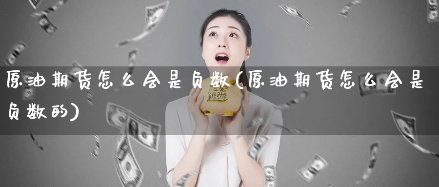 原油期货怎么会是负数(原油期货怎么会是负数的)_https://www.nyyysy.com_期货市场_第1张