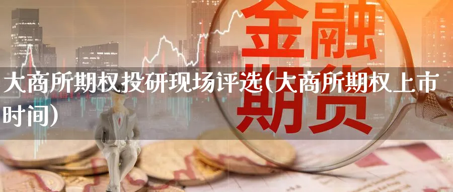 大商所期权投研现场评选(大商所期权上市时间)_https://www.nyyysy.com_期货市场_第1张