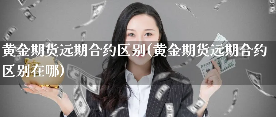 黄金期货远期合约区别(黄金期货远期合约区别在哪)_https://www.nyyysy.com_期货分析_第1张