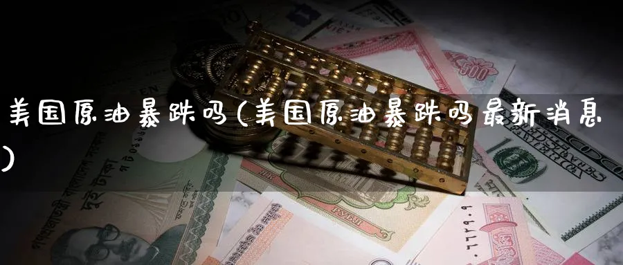 美国原油暴跌吗(美国原油暴跌吗最新消息)_期货直播_第1张_南严期货 美国原油暴跌吗(美国原油暴跌吗最新消息)_https://www.nyyysy.com_期货直播_第1张