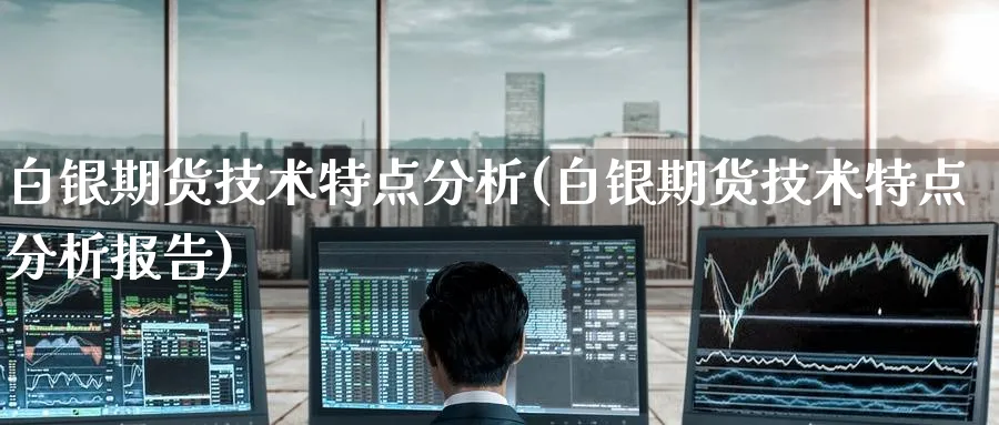 白银期货技术特点分析(白银期货技术特点分析报告)_https://www.nyyysy.com_期货分析_第1张