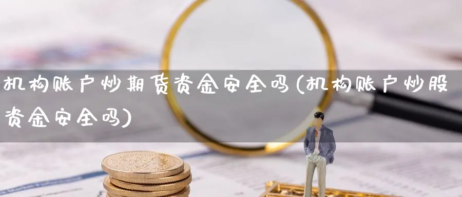 机构账户炒期货资金安全吗(机构账户炒股资金安全吗)_https://www.nyyysy.com_期货平台_第1张