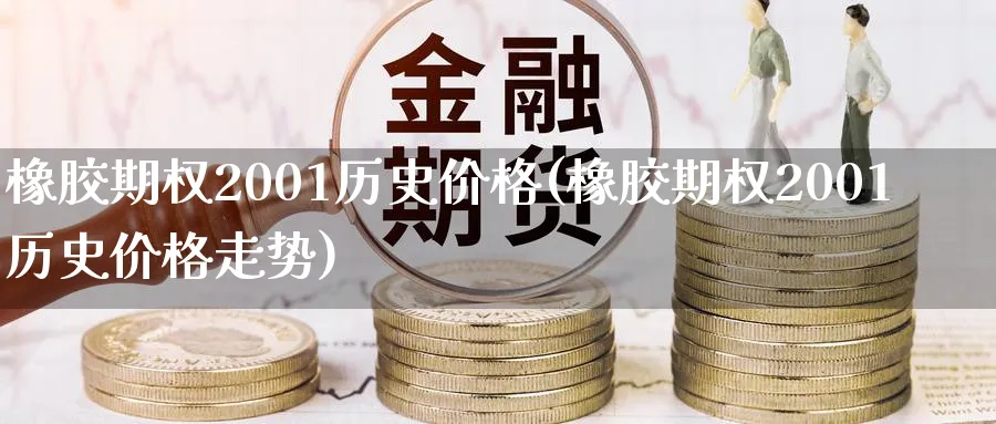 橡胶期权2001历史价格(橡胶期权2001历史价格走势)_https://www.nyyysy.com_期货分析_第1张