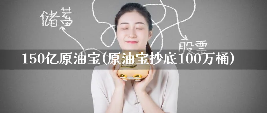 150亿原油宝(原油宝抄底100万桶)_https://www.nyyysy.com_期货分析_第1张