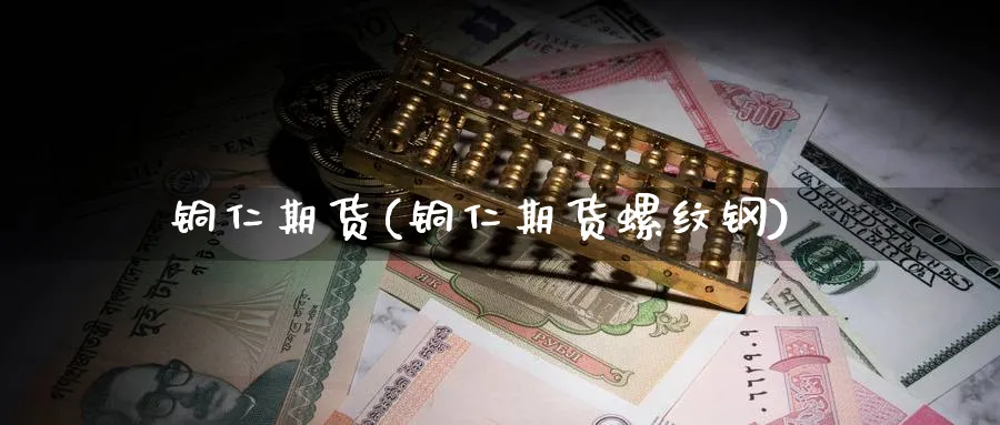铜仁期货(铜仁期货螺纹钢)_期货分析_第1张_南严期货 铜仁期货(铜仁期货螺纹钢)_https://www.nyyysy.com_期货分析_第1张
