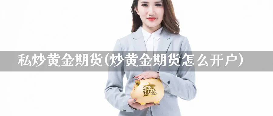 私炒黄金期货(炒黄金期货怎么开户)_https://www.nyyysy.com_期货市场_第1张