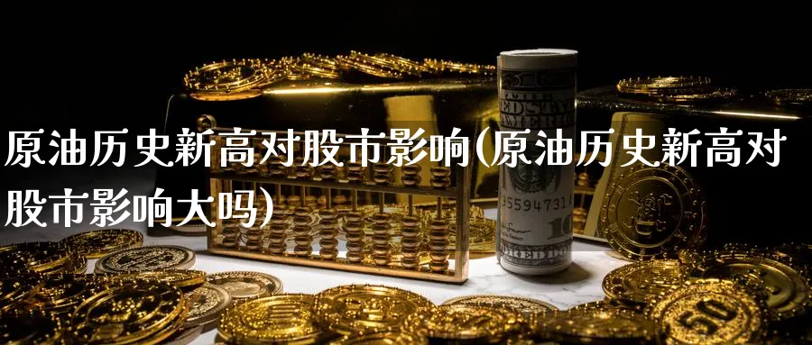 原油历史新高对股市影响(原油历史新高对股市影响大吗)_https://www.nyyysy.com_期货直播_第1张