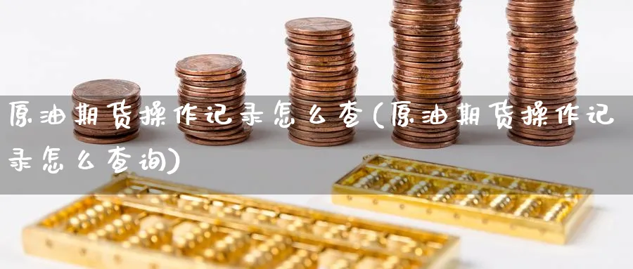 原油期货操作记录怎么查(原油期货操作记录怎么查询)_https://www.nyyysy.com_期货行情_第1张