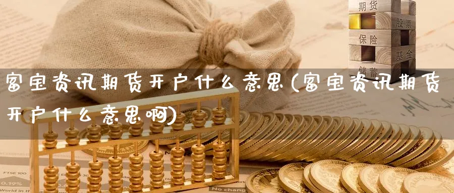 富宝资讯期货开户什么意思(富宝资讯期货开户什么意思啊)_https://www.nyyysy.com_期货喊单_第1张