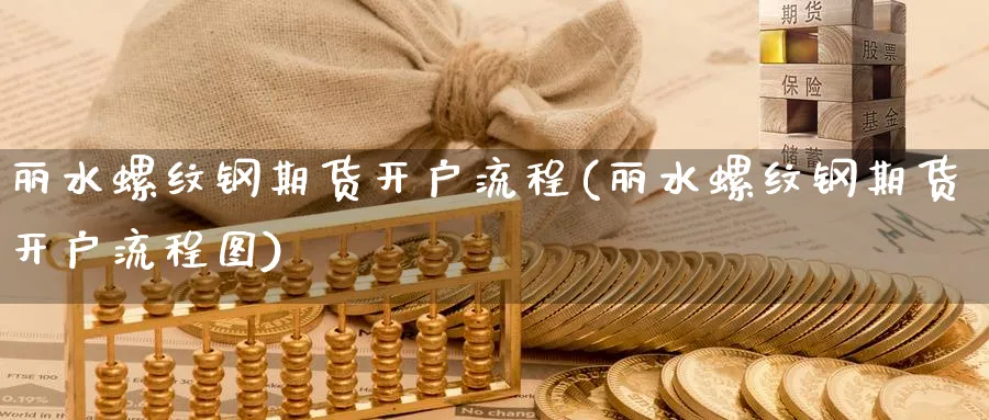 丽水螺纹钢期货开户流程(丽水螺纹钢期货开户流程图)_https://www.nyyysy.com_期货分析_第1张