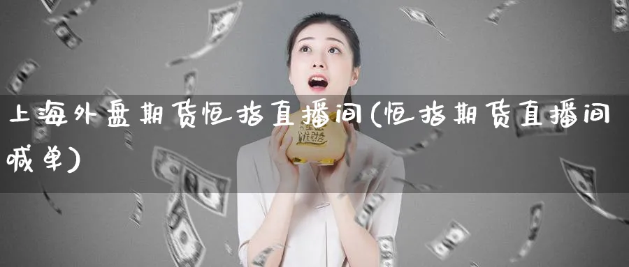 上海外盘期货恒指直播间(恒指期货直播间喊单)_https://www.nyyysy.com_期货分析_第1张