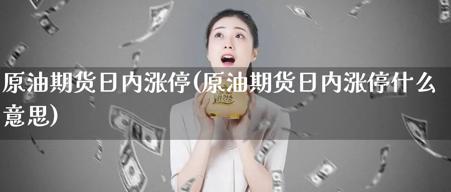 原油期货日内涨停(原油期货日内涨停什么意思)_https://www.nyyysy.com_期货市场_第1张