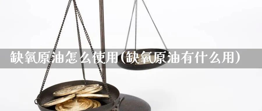 缺氧原油怎么使用(缺氧原油有什么用)_https://www.nyyysy.com_期货市场_第1张