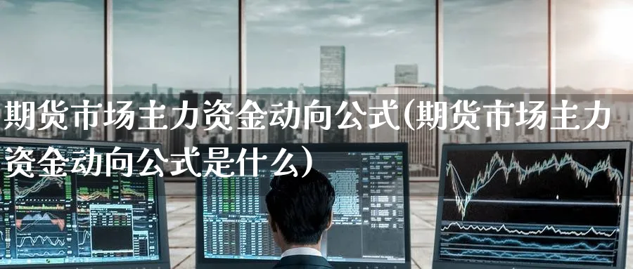期货市场主力资金动向公式(期货市场主力资金动向公式是什么)_https://www.nyyysy.com_期货行情_第1张