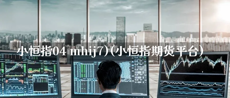 小恒指04 mhij7)(小恒指期货平台)_https://www.nyyysy.com_期货市场_第1张