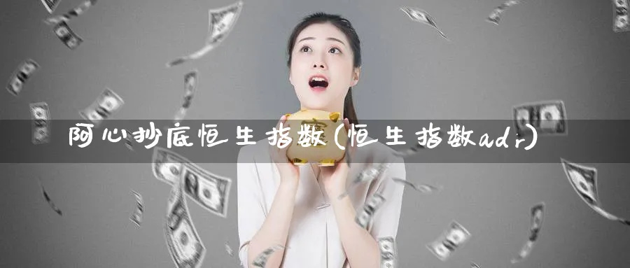 阿心抄底恒生指数(恒生指数adr)_https://www.nyyysy.com_期货市场_第1张