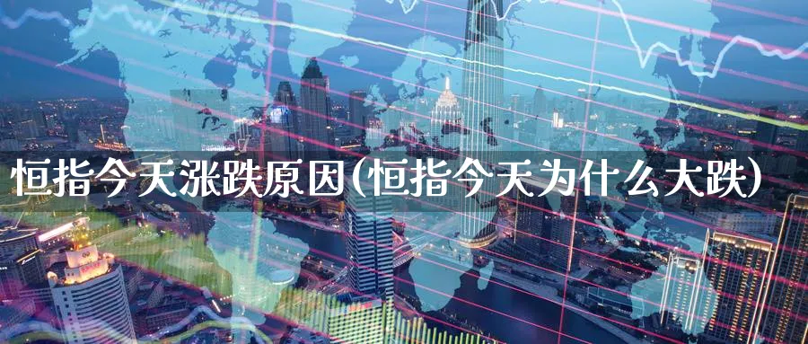 恒指今天涨跌原因(恒指今天为什么大跌)_https://www.nyyysy.com_期货行情_第1张