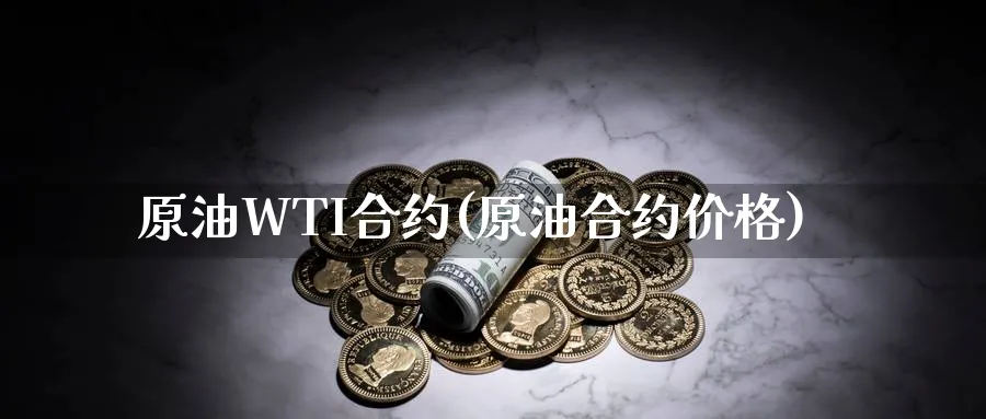 原油WTI合约(原油合约价格)_https://www.nyyysy.com_期货喊单_第1张