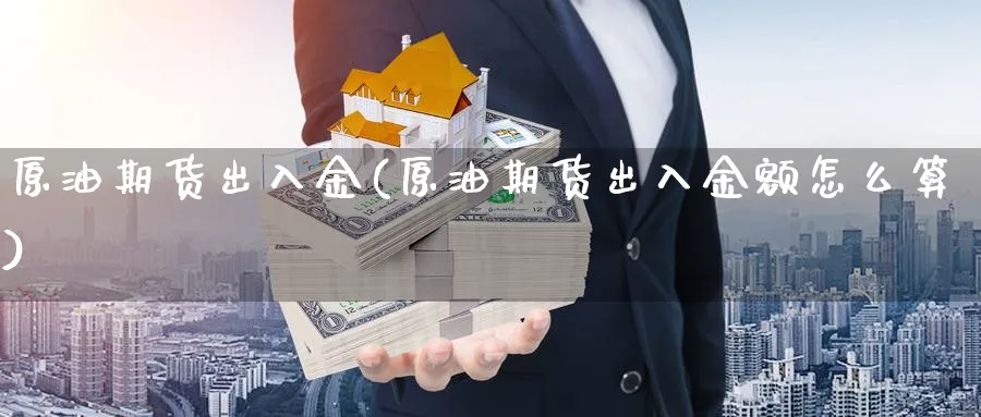 原油期货出入金(原油期货出入金额怎么算)_https://www.nyyysy.com_期货直播_第1张