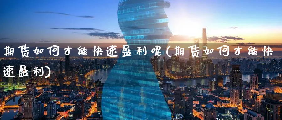 期货如何才能快速盈利呢(期货如何才能快速盈利)_https://www.nyyysy.com_期货市场_第1张