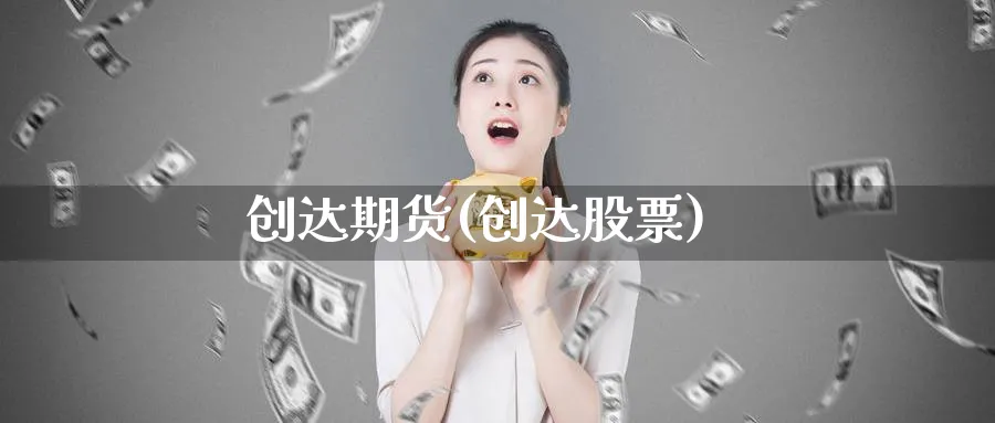 创达期货(创达股票)_https://www.nyyysy.com_期货分析_第1张