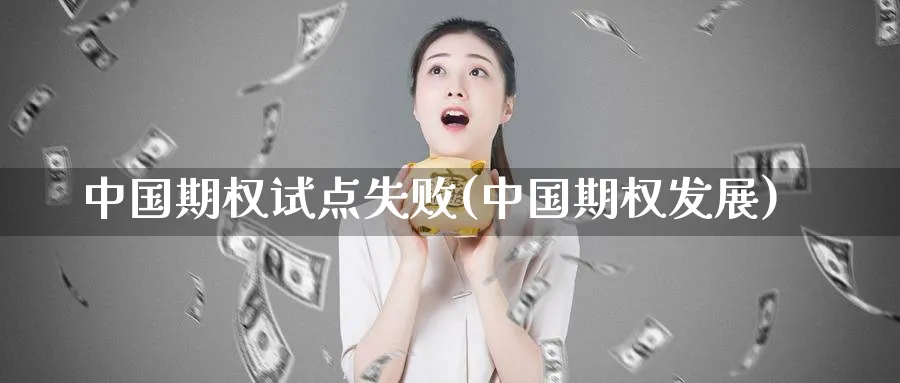 中国期权试点失败(中国期权发展)_https://www.nyyysy.com_期货市场_第1张