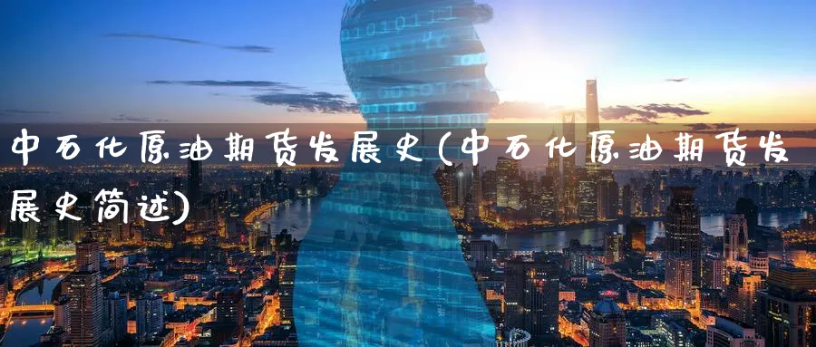 中石化原油期货发展史(中石化原油期货发展史简述)_期货行情_第1张_南严期货 中石化原油期货发展史(中石化原油期货发展史简述)_https://www.nyyysy.com_期货行情_第1张