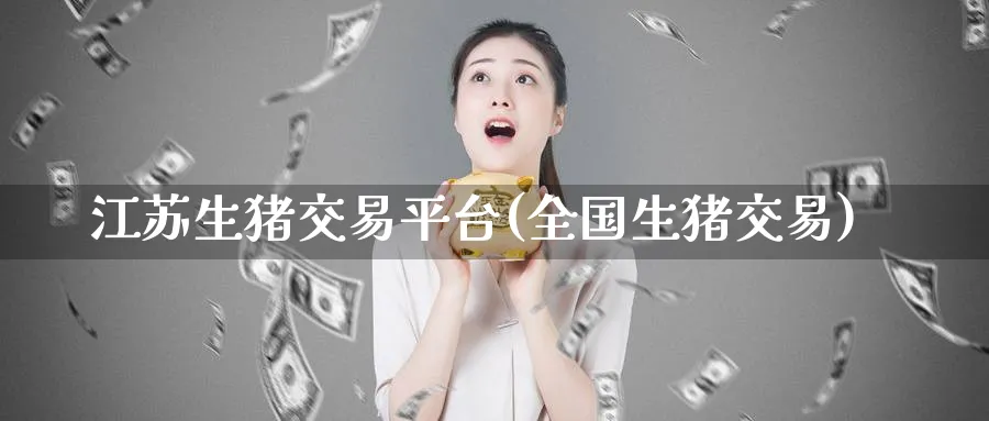 江苏生猪交易平台(全国生猪交易)_https://www.nyyysy.com_期货平台_第1张