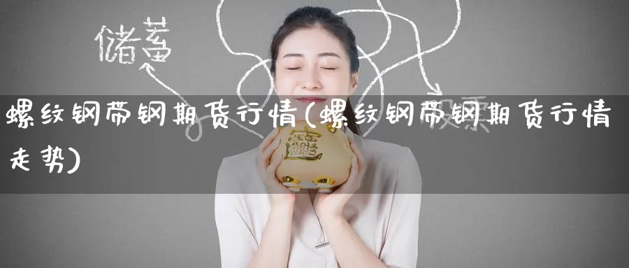 螺纹钢带钢期货行情(螺纹钢带钢期货行情走势)_https://www.nyyysy.com_期货平台_第1张