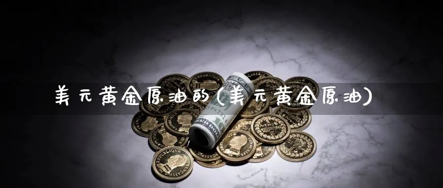 美元黄金原油的(美元黄金原油)_https://www.nyyysy.com_期货市场_第1张