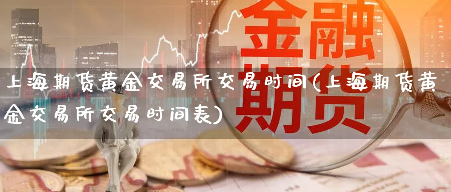 上海期货黄金交易所交易时间(上海期货黄金交易所交易时间表)_https://www.nyyysy.com_期货行情_第1张